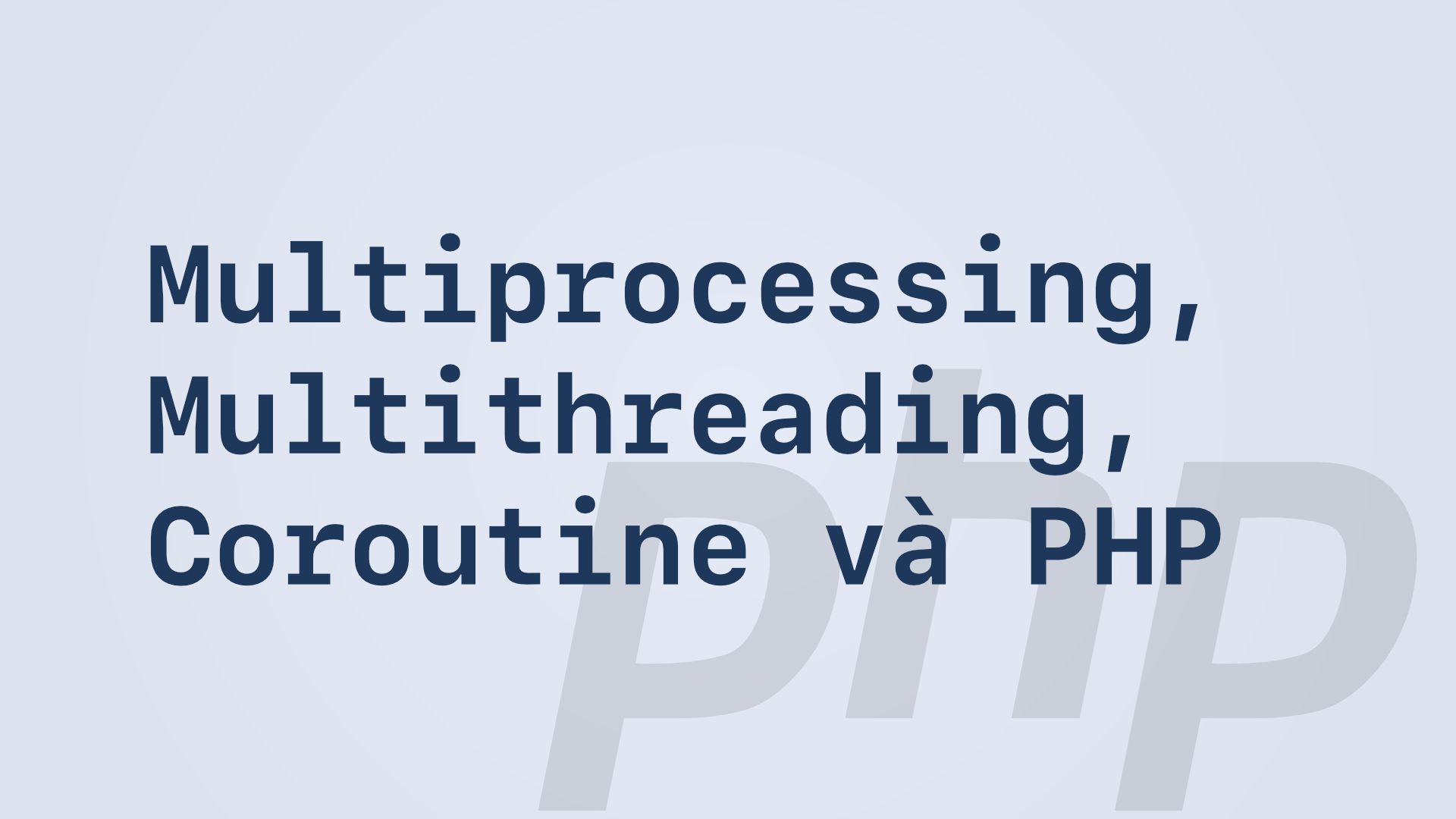 Multiprocessing, Multithreading, Coroutine và PHP